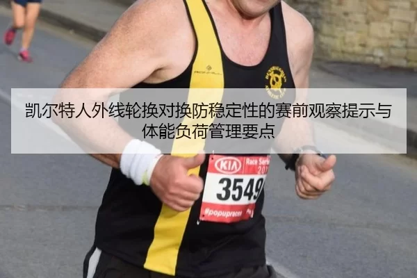 凯尔特人外线轮换对换防稳定性的赛前观察提示与体能负荷管理要点